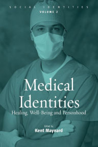 Title: Medical Identities: Healing, Well Being and Personhood / Edition 1, Author: Kent Maynard