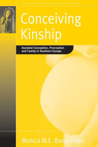 Title: Conceiving Kinship: Assisted Conception, Procreation and Family in Southern Europe, Author: Monica M.E. Bonaccorso