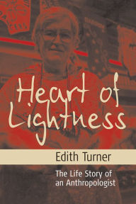 Title: Heart of Lightness: The Life Story of an Anthropologist, Author: Edith L. B. Turner