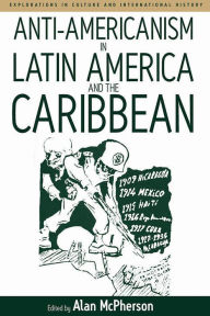 Title: Anti-americanism in Latin America and the Caribbean / Edition 1, Author: Alan McPherson