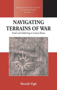 Title: Navigating Terrains of War: Youth and Soldiering in Guinea-Bissau / Edition 1, Author: Henrik E. Vigh