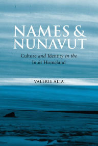 Title: Names and Nunavut: Culture and Identity in the Inuit Homeland, Author: Valerie Alia