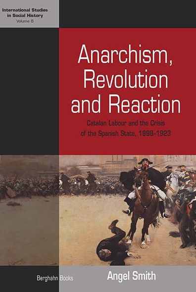 Anarchism, Revolution and Reaction: Catalan Labor and the Crisis of the Spanish State, 1898-1923