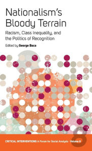 Title: Nationalism's Bloody Terrain: Racism, Class Inequality, and the Politics of Recognition, Author: George Baca