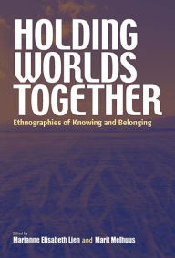 Title: Holding Worlds Together: Ethnographies of Knowing and Belonging, Author: Marianne Elisabeth Lien