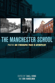 Title: The Manchester School: Practice and Ethnographic Praxis in Anthropology, Author: T. M. S. (Terry) Evens