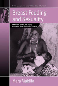 Title: Breast Feeding and Sexuality: Behaviour, Beliefs and Taboos among the Gogo Mothers in Tanzania / Edition 1, Author: Mara Mabilia