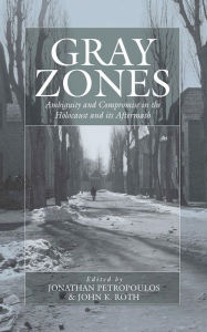 Title: Gray Zones: Ambiguity and Compromise in the Holocaust and its Aftermath / Edition 1, Author: Jonathan Petropoulos