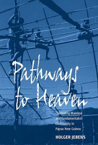 Title: Pathways to Heaven: Contesting Mainline and Fundamentalist Christianity in Papua New Guinea, Author: Holger Jebens