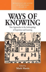 Title: Ways of Knowing: New Approaches in the Anthropology of Knowledge and Learning / Edition 1, Author: Mark Harris