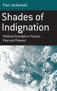 Title: Shades of Indignation: Political Scandals in France, Past and Present, Author: Paul Jankowski