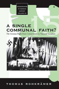Title: A Single Communal Faith?: The German Right from Conservatism to National Socialism, Author: Thomas Rohkrämer