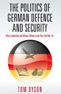 Title: The Politics of German Defence and Security: Policy Leadership and Military Reform in the post-Cold War Era, Author: Tom Dyson