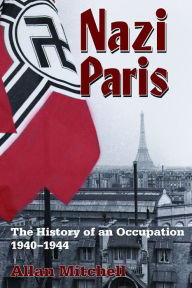Title: Nazi Paris: The History of an Occupation, 1940-1944 / Edition 1, Author: Allan Mitchell