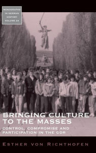 Title: Bringing Culture to the Masses: Control, Compromise and Participation in the GDR, Author: Esther von Richthofen