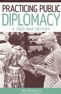 Practicing Public Diplomacy: A Cold War Odyssey / Edition 1
