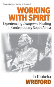 Title: Working with Spirit: Experiencing <i>Izangoma</i> Healing in Contemporary South Africa, Author: Jo Thobeka Wreford
