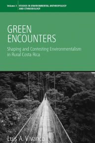 Title: Green Encounters: Shaping and Contesting Environmentalism in Rural Costa Rica / Edition 1, Author: Luis A. Vivanco