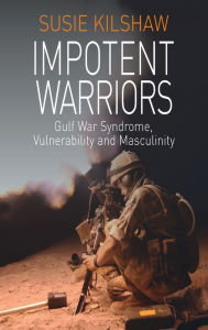 Title: Impotent Warriors: Perspectives on Gulf War Syndrome, Vulnerability and Masculinity / Edition 1, Author: Susie Kilshaw