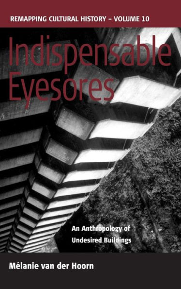 Indispensable Eyesores: An Anthropology of Undesired Buildings / Edition 1