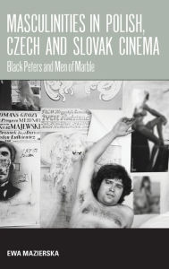 Title: Masculinities in Polish, Czech and Slovak Cinema: Black Peters and Men of Marble, Author: Ewa Mazierska