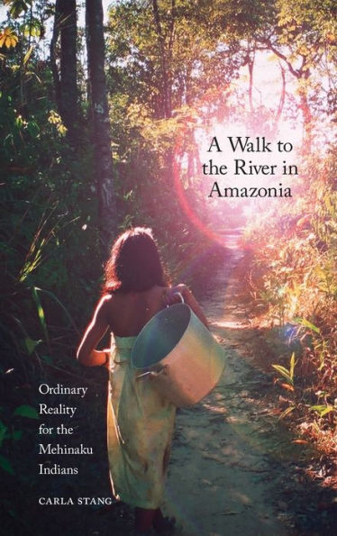 A Walk to the River in Amazonia: Ordinary Reality for the Mehinaku Indians / Edition 1