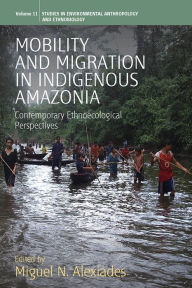 Title: Mobility and Migration in Indigenous Amazonia: Contemporary Ethnoecological Perspectives / Edition 1, Author: Miguel N. Alexiades