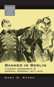 Title: Banned in Berlin: Literary Censorship in Imperial Germany, 1871-1918 / Edition 1, Author: Gary D. Stark