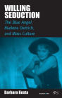 Willing Seduction: <I>The Blue Angel</I>, Marlene Dietrich, and Mass Culture / Edition 1