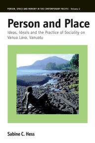 Title: Person and Place: Ideas, Ideals and Practice of Sociality on Vanua Lava, Vanuatu / Edition 1, Author: Sabine Hess