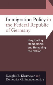 Title: Immigration Policy in the Federal Republic of Germany: Negotiating Membership and Remaking the Nation / Edition 1, Author: Douglas B. Klusmeyer