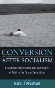 Title: Conversion After Socialism: Disruptions, Modernisms and Technologies of Faith in the Former Soviet Union / Edition 1, Author: Mathijs Pelkmans