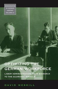 Optimizing the German Workforce: Labor Administration from Bismarck to the Economic Miracle / Edition 1