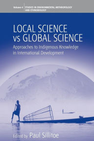 Title: Local Science Vs Global Science: Approaches to Indigenous Knowledge in International Development / Edition 1, Author: Paul Sillitoe