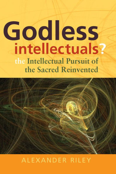 Godless Intellectuals?: The Intellectual Pursuit of the Sacred Reinvented / Edition 1