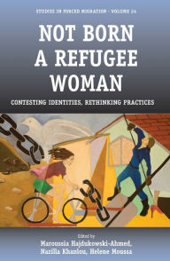 Title: Not Born a Refugee Woman: Contesting Identities, Rethinking Practices, Author: Maroussia Hajdukowski-Ahmed
