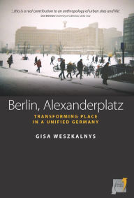 Title: Berlin, Alexanderplatz: Transforming Place in a Unified Germany / Edition 1, Author: Gisa Weszkalnys