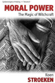 Title: Moral Power: The Magic of Witchcraft / Edition 1, Author: Koen Stroeken