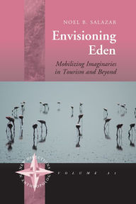 Title: Envisioning Eden: Mobilizing Imaginaries in Tourism and Beyond / Edition 1, Author: Noel B. Salazar
