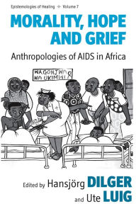 Title: Morality, Hope and Grief: Anthropologies of AIDS in Africa, Author: Hansj#x000F6;rg Dilger