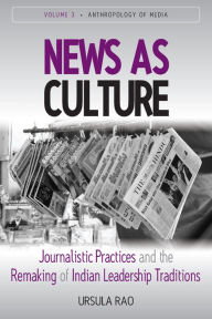 Title: News as Culture: Journalistic Practices and the Remaking of Indian Leadership Traditions, Author: Ursula Rao