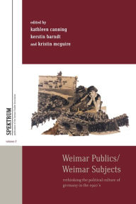 Title: Weimar Publics/Weimar Subjects: Rethinking the Political Culture of Germany in the 1920s, Author: Kathleen Canning