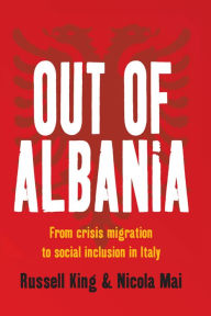 Title: Out of Albania: From Crisis Migration to Social Inclusion in Italy, Author: Russell King