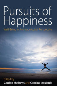 Title: Pursuits of Happiness: Well-Being in Anthropological Perspective, Author: Gordon Mathews