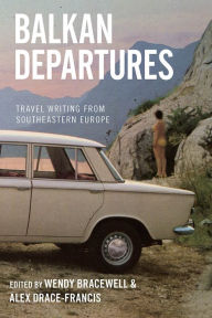 Title: Balkan Departures: Travel Writing from Southeastern Europe, Author: Wendy Bracewell