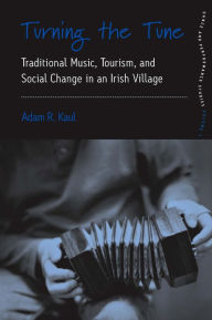 Title: Turning the Tune: Traditional Music, Tourism, and Social Change in an Irish Village, Author: Adam Kaul