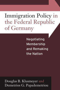 Title: Immigration Policy in the Federal Republic of Germany: Negotiating Membership and Remaking the Nation, Author: Douglas B. Klusmeyer