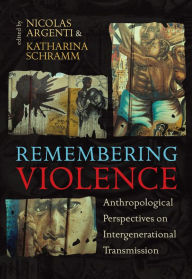 Title: Remembering Violence: Anthropological Perspectives on Intergenerational Transmission, Author: Nicolas Argenti