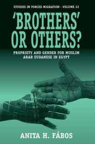 Title: 'Brothers' or Others?: Propriety and Gender for Muslim Arab Sudanese in Egypt, Author: Anita H. F bos