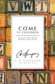 Title: Come Ye Children: Practical help telling children about Jesus, Author: C. H. Spurgeon